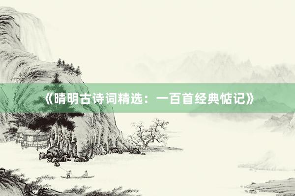 《晴明古诗词精选：一百首经典惦记》